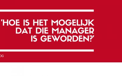 ‘Hoe is het mogelijk dat die manager is geworden…?!’