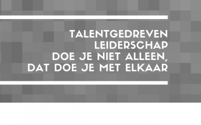 Talentgedreven leiderschap, wat vraagt dat van jou als leidinggevende?